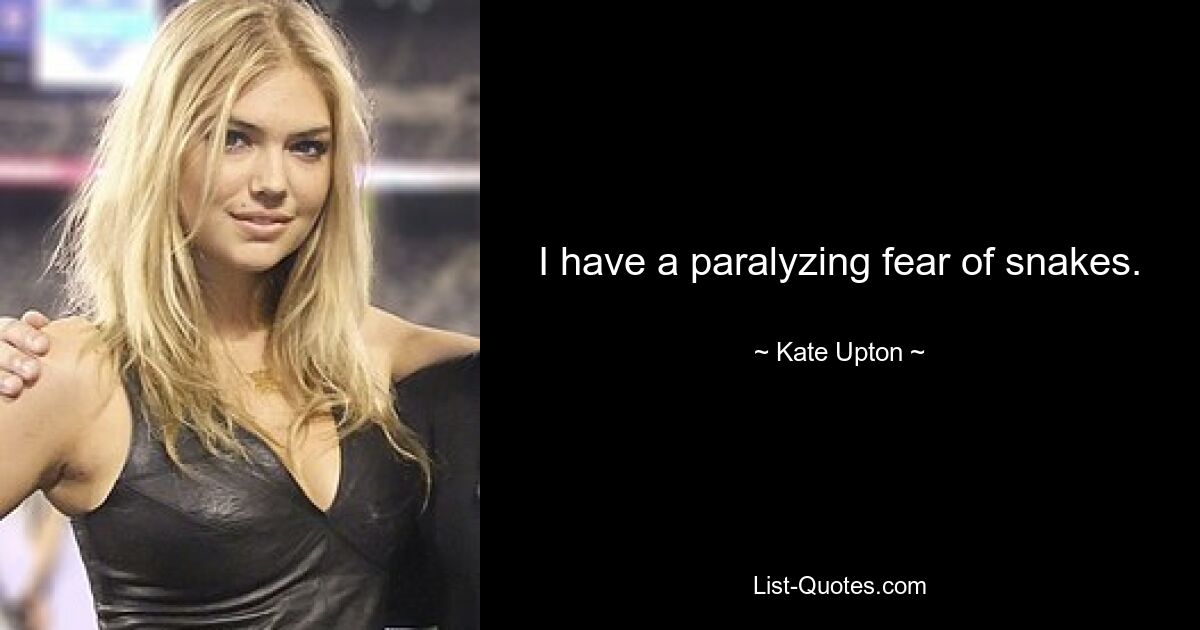 I have a paralyzing fear of snakes. — © Kate Upton