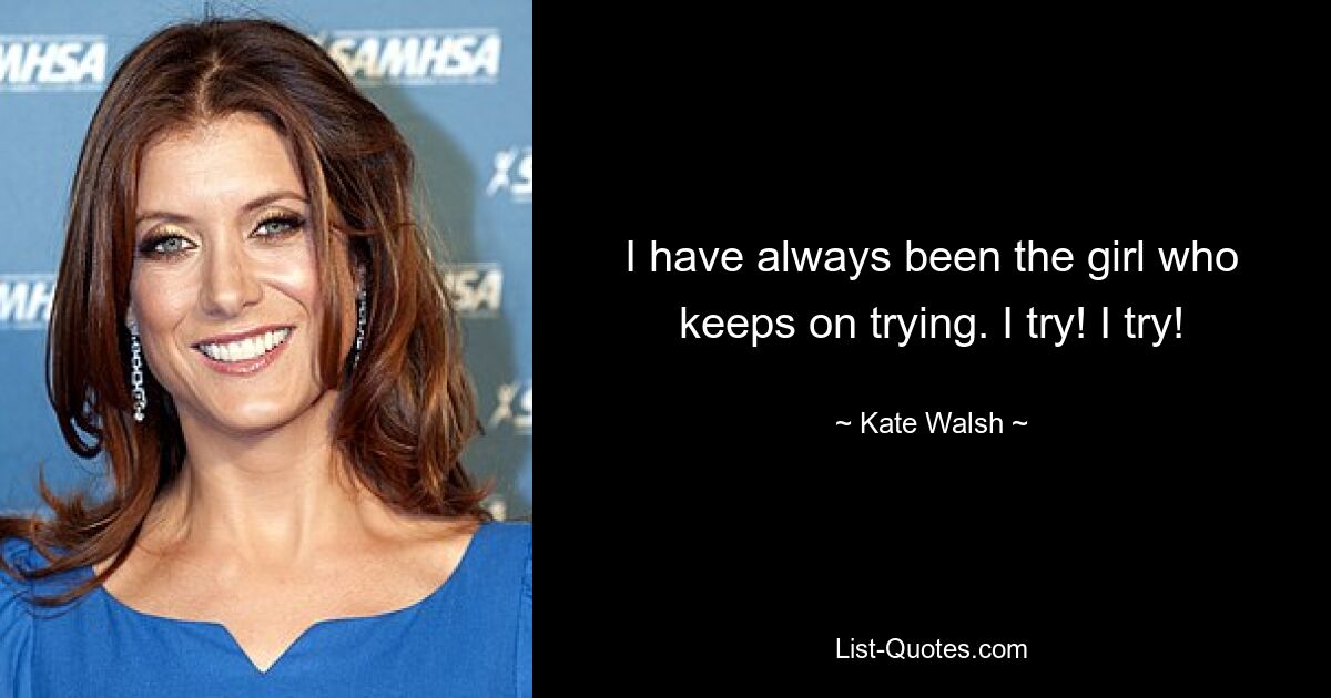 I have always been the girl who keeps on trying. I try! I try! — © Kate Walsh