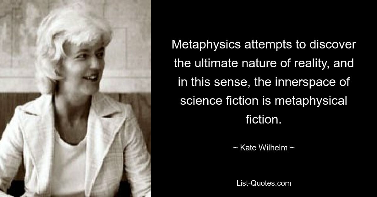 Metaphysics attempts to discover the ultimate nature of reality, and in this sense, the innerspace of science fiction is metaphysical fiction. — © Kate Wilhelm