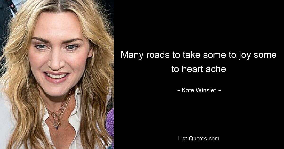 Many roads to take some to joy some to heart ache — © Kate Winslet