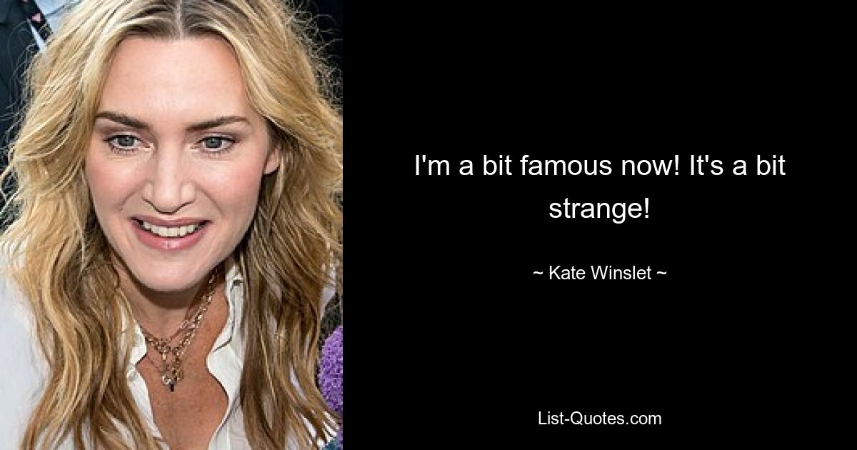 I'm a bit famous now! It's a bit strange! — © Kate Winslet