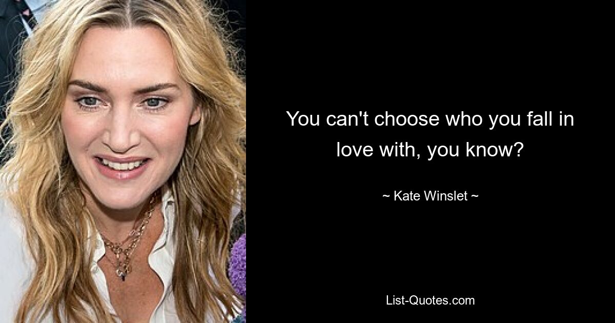 You can't choose who you fall in love with, you know? — © Kate Winslet