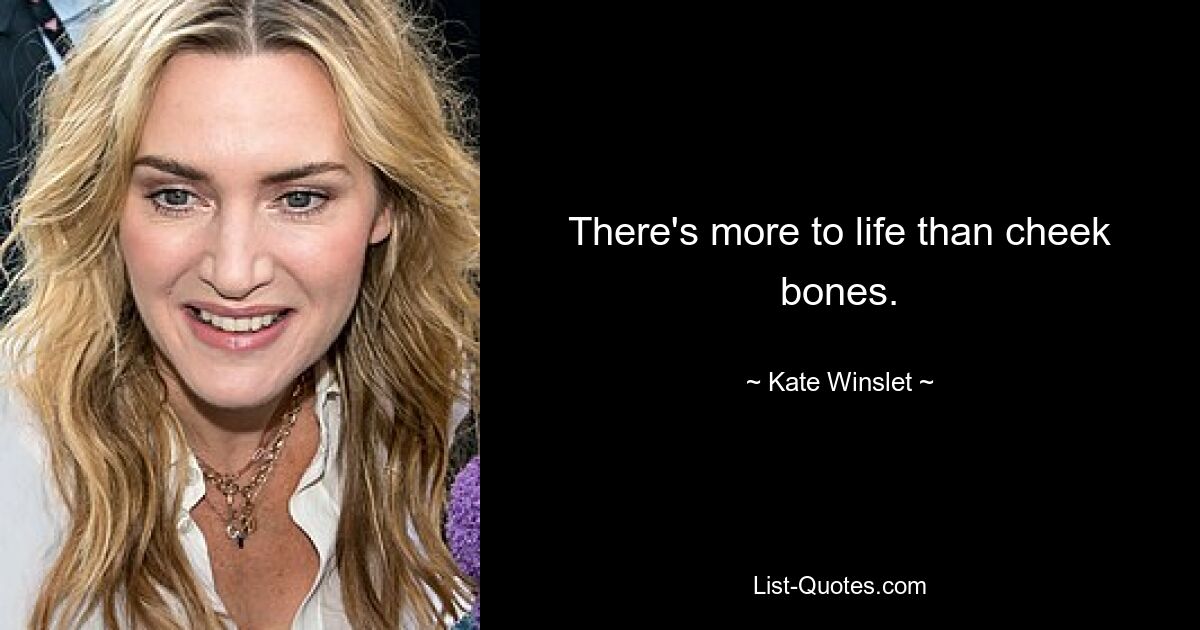 There's more to life than cheek bones. — © Kate Winslet