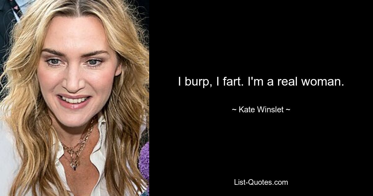 I burp, I fart. I'm a real woman. — © Kate Winslet