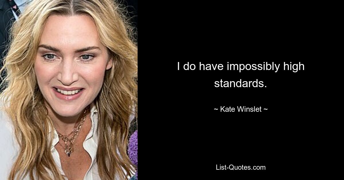 I do have impossibly high standards. — © Kate Winslet