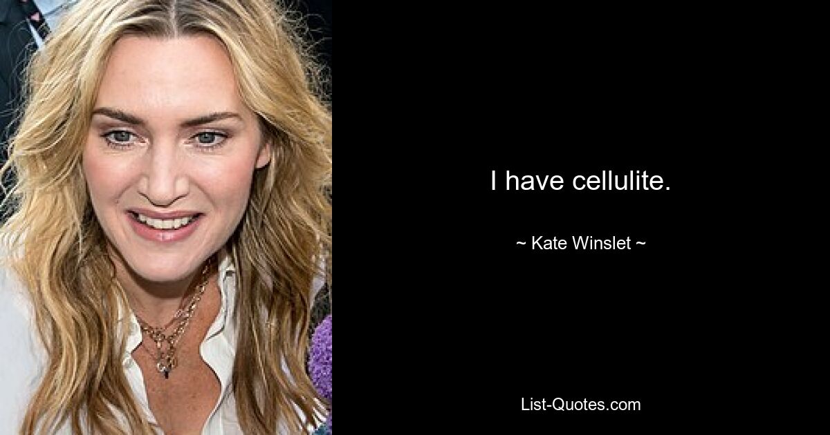 I have cellulite. — © Kate Winslet