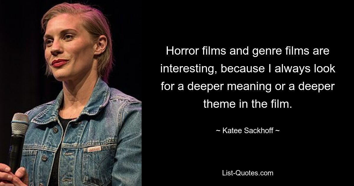 Horror films and genre films are interesting, because I always look for a deeper meaning or a deeper theme in the film. — © Katee Sackhoff