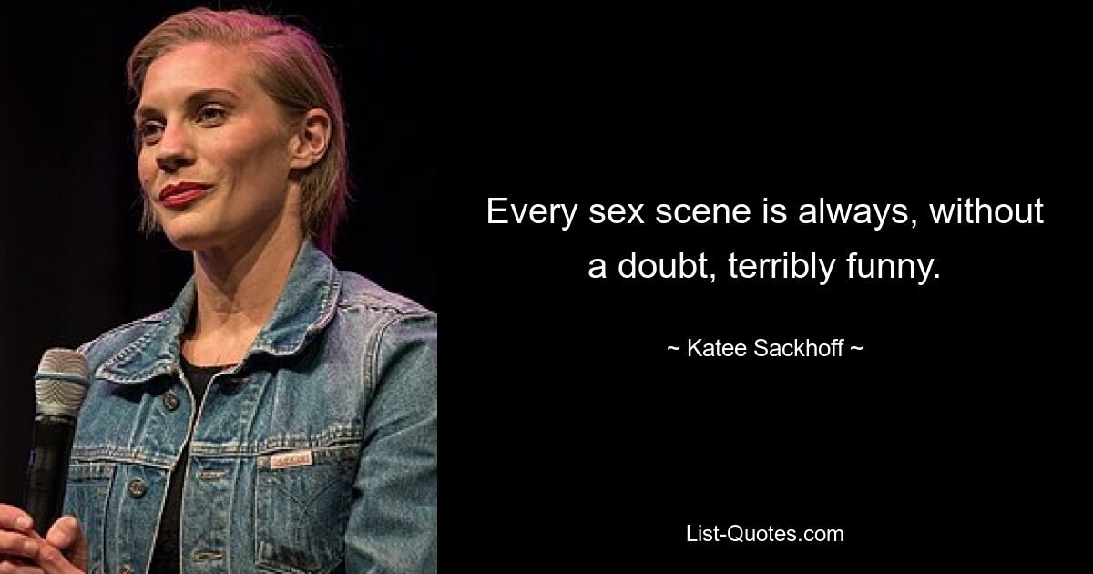 Every sex scene is always, without a doubt, terribly funny. — © Katee Sackhoff