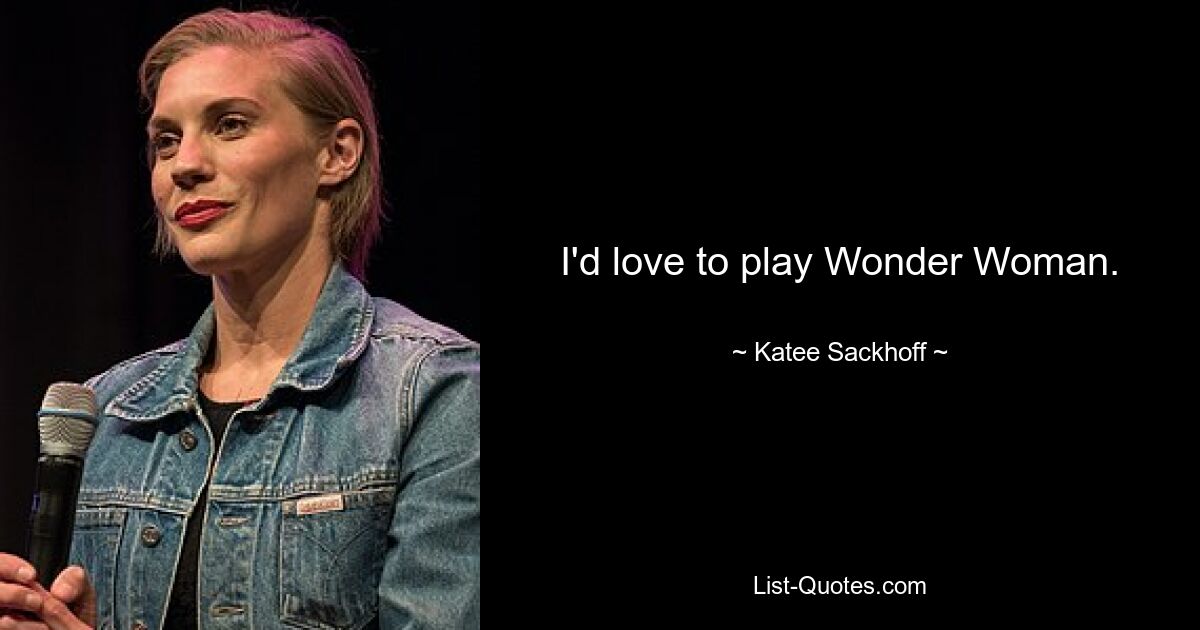 I'd love to play Wonder Woman. — © Katee Sackhoff