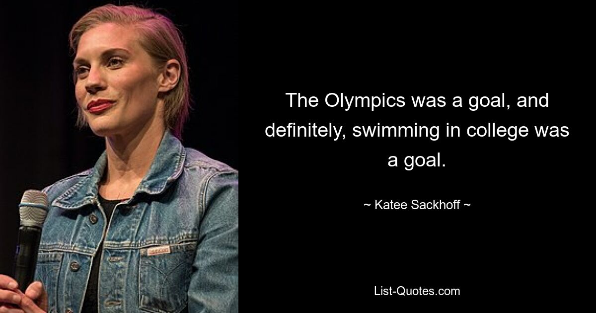 The Olympics was a goal, and definitely, swimming in college was a goal. — © Katee Sackhoff