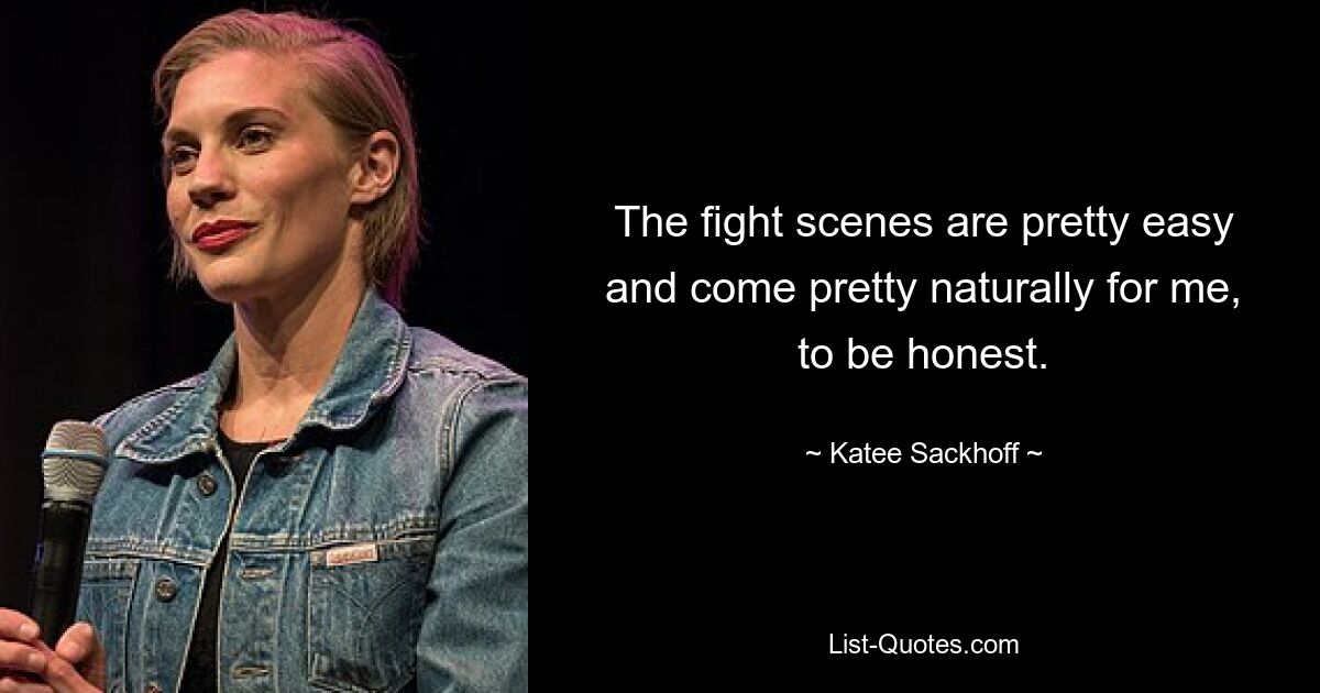 The fight scenes are pretty easy and come pretty naturally for me, to be honest. — © Katee Sackhoff