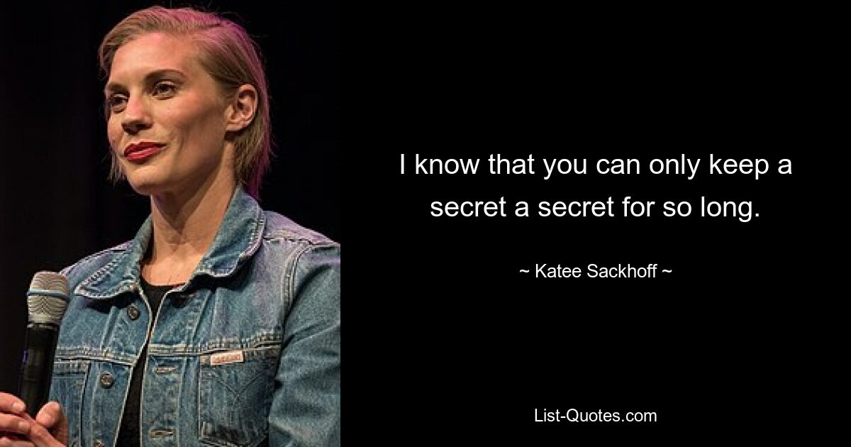 I know that you can only keep a secret a secret for so long. — © Katee Sackhoff