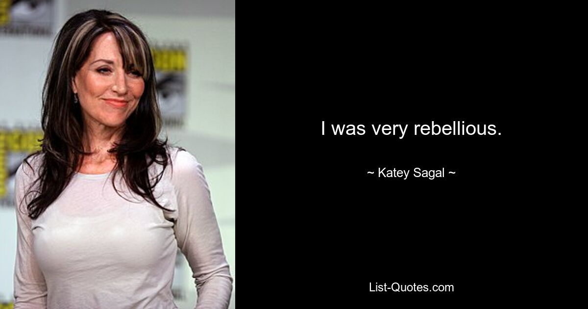 I was very rebellious. — © Katey Sagal