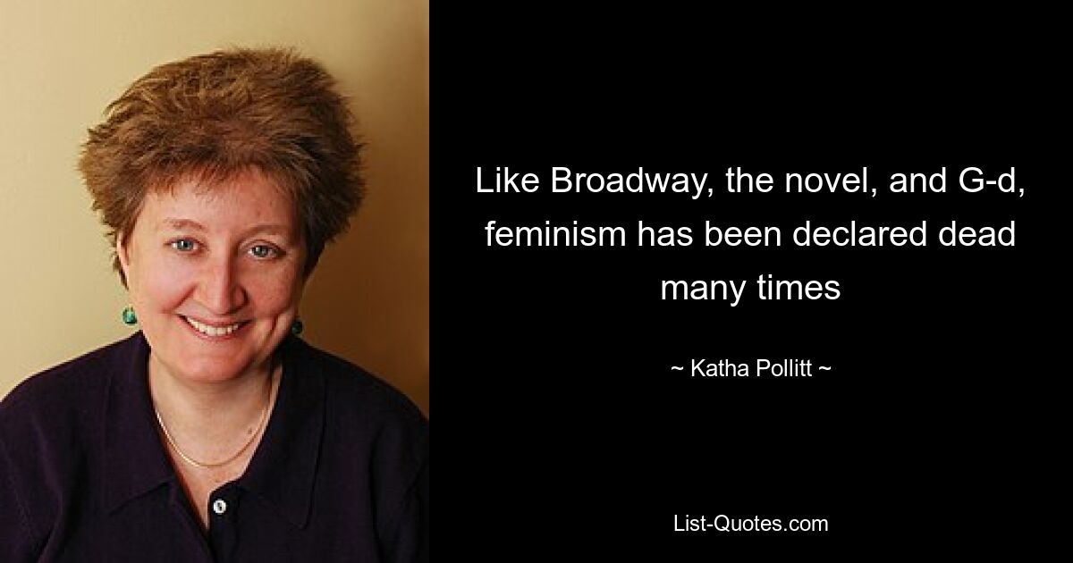 Like Broadway, the novel, and G-d, feminism has been declared dead many times — © Katha Pollitt