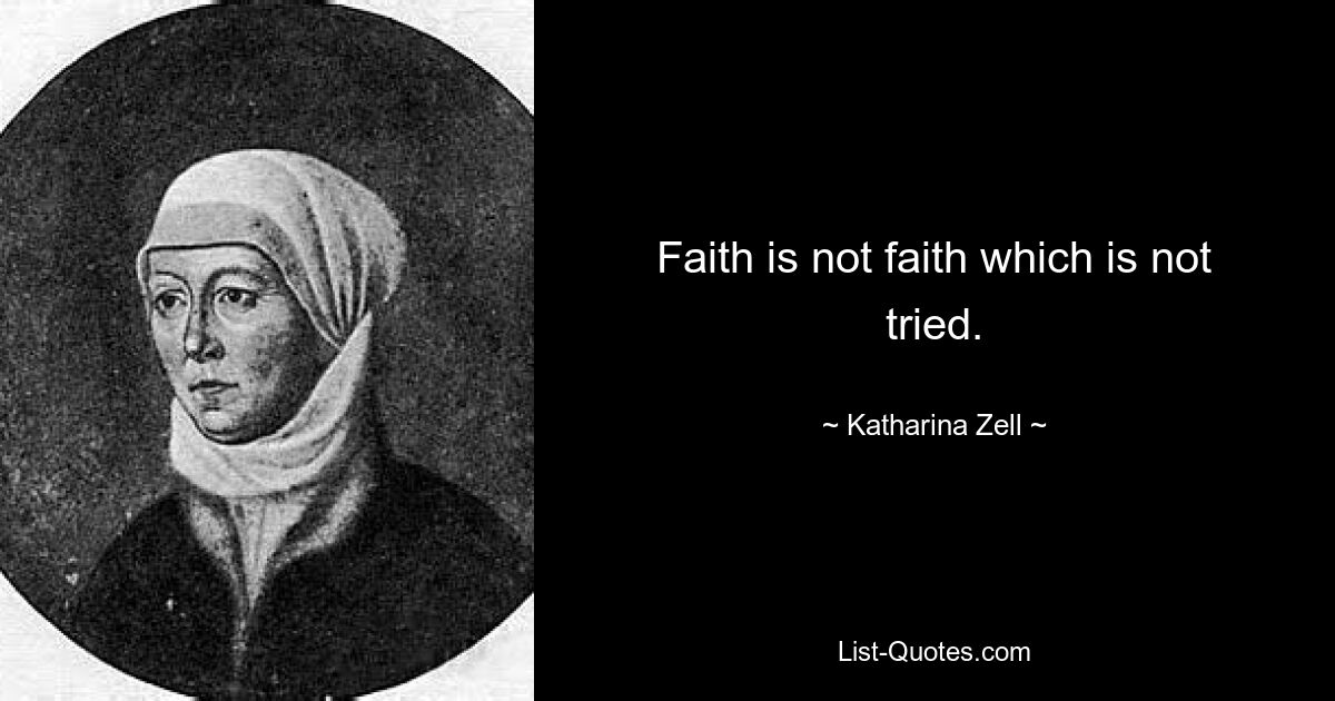 Faith is not faith which is not tried. — © Katharina Zell