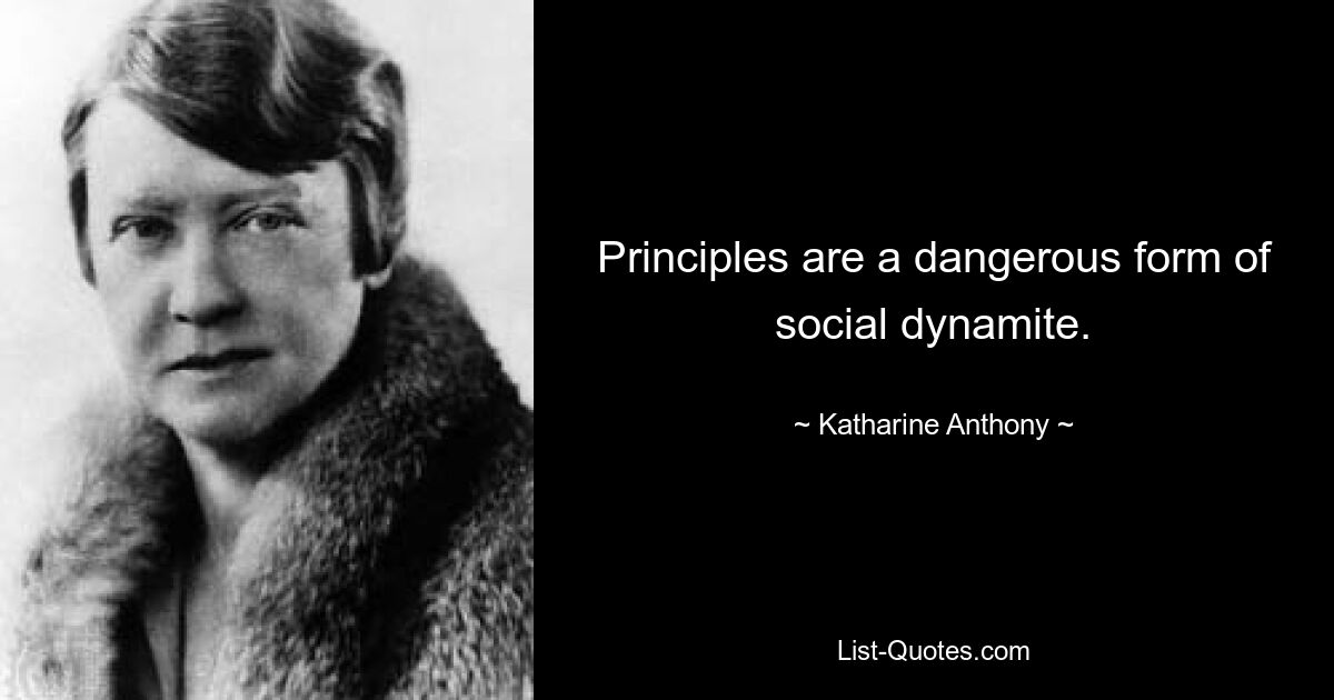 Principles are a dangerous form of social dynamite. — © Katharine Anthony