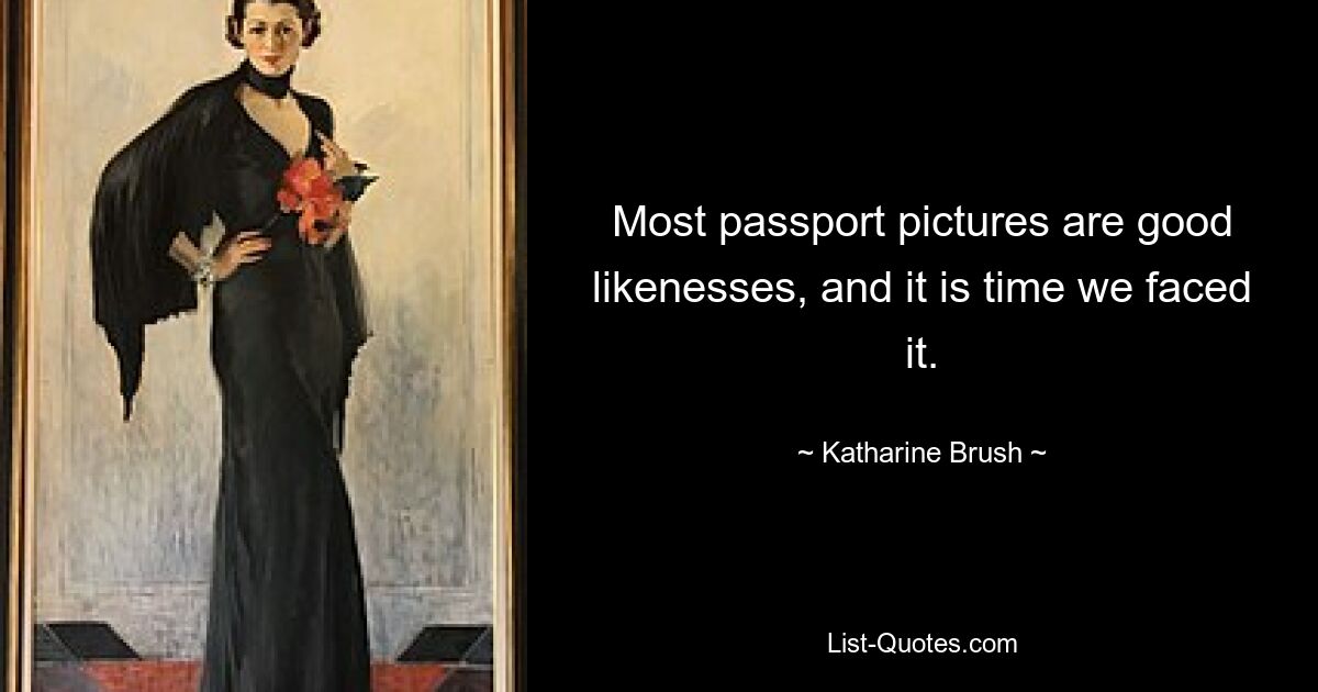 Most passport pictures are good likenesses, and it is time we faced it. — © Katharine Brush