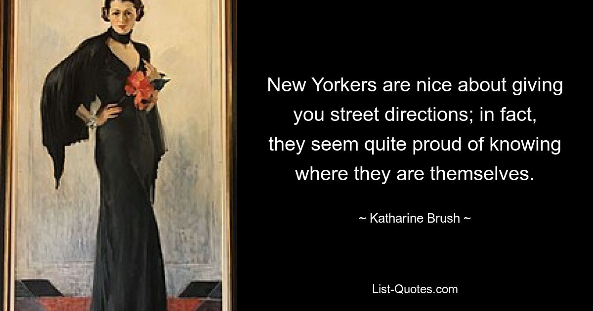 New Yorkers are nice about giving you street directions; in fact, they seem quite proud of knowing where they are themselves. — © Katharine Brush