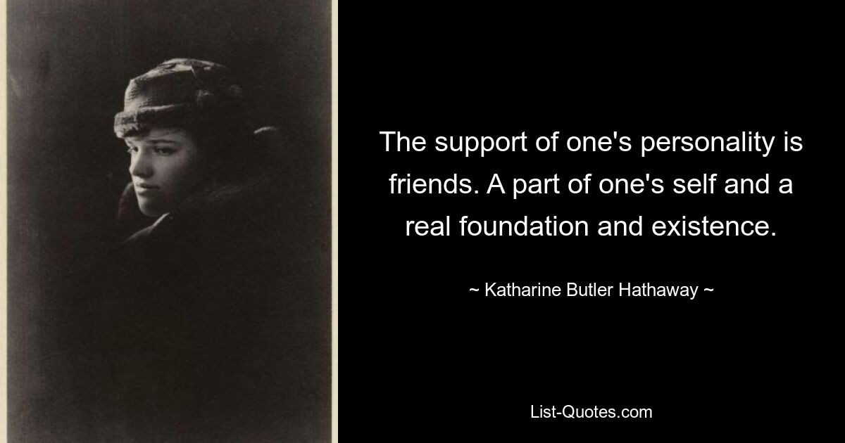 The support of one's personality is friends. A part of one's self and a real foundation and existence. — © Katharine Butler Hathaway