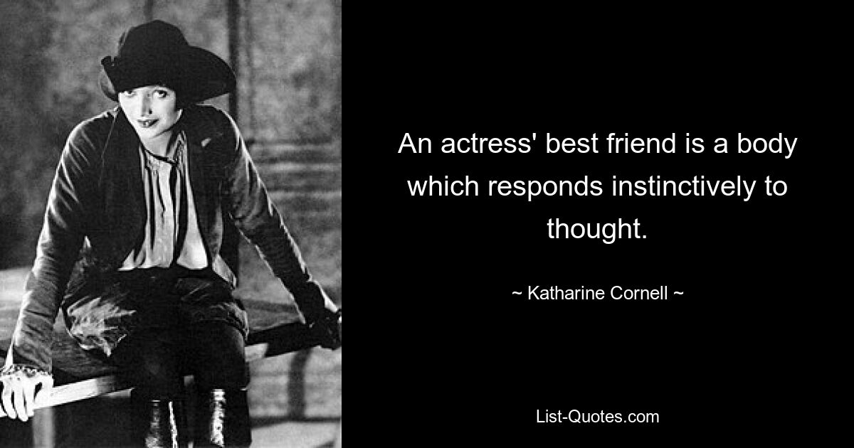 An actress' best friend is a body which responds instinctively to thought. — © Katharine Cornell