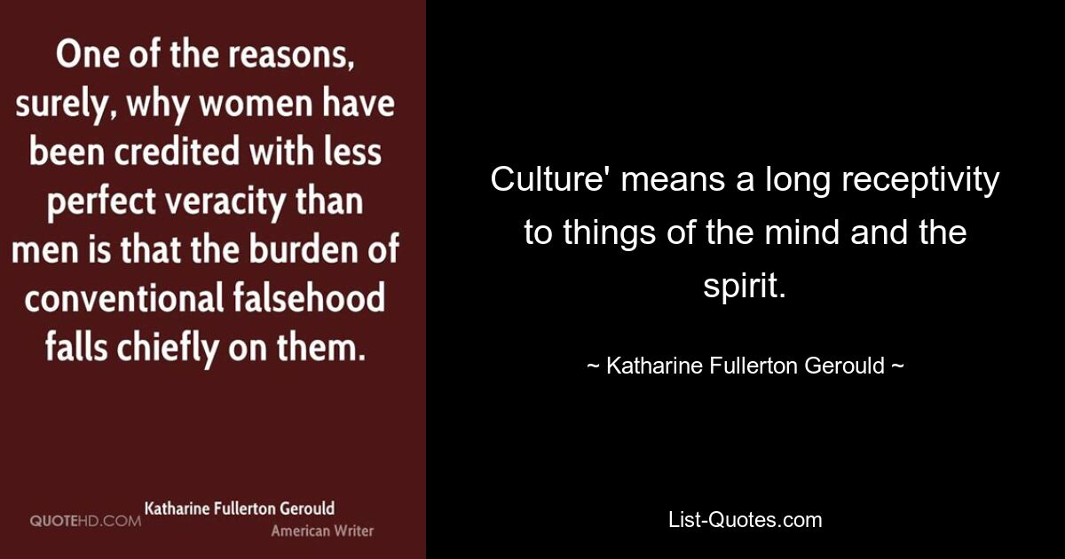 Culture' means a long receptivity to things of the mind and the spirit. — © Katharine Fullerton Gerould