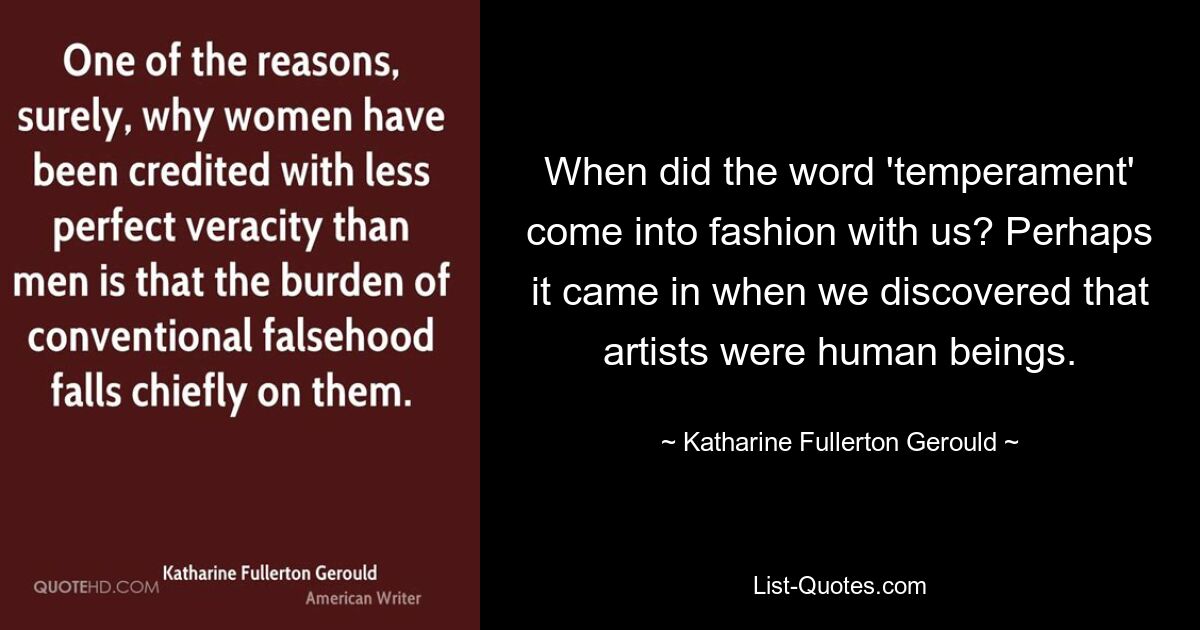 Когда у нас вошло в моду слово «темперамент»? Возможно, это пришло, когда мы обнаружили, что художники — люди. — © Кэтрин Фуллертон Герулд 