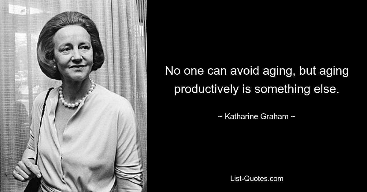 No one can avoid aging, but aging productively is something else. — © Katharine Graham