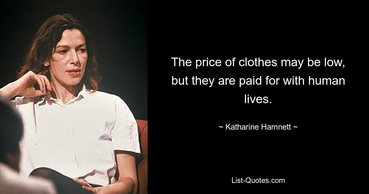 The price of clothes may be low, but they are paid for with human lives. — © Katharine Hamnett