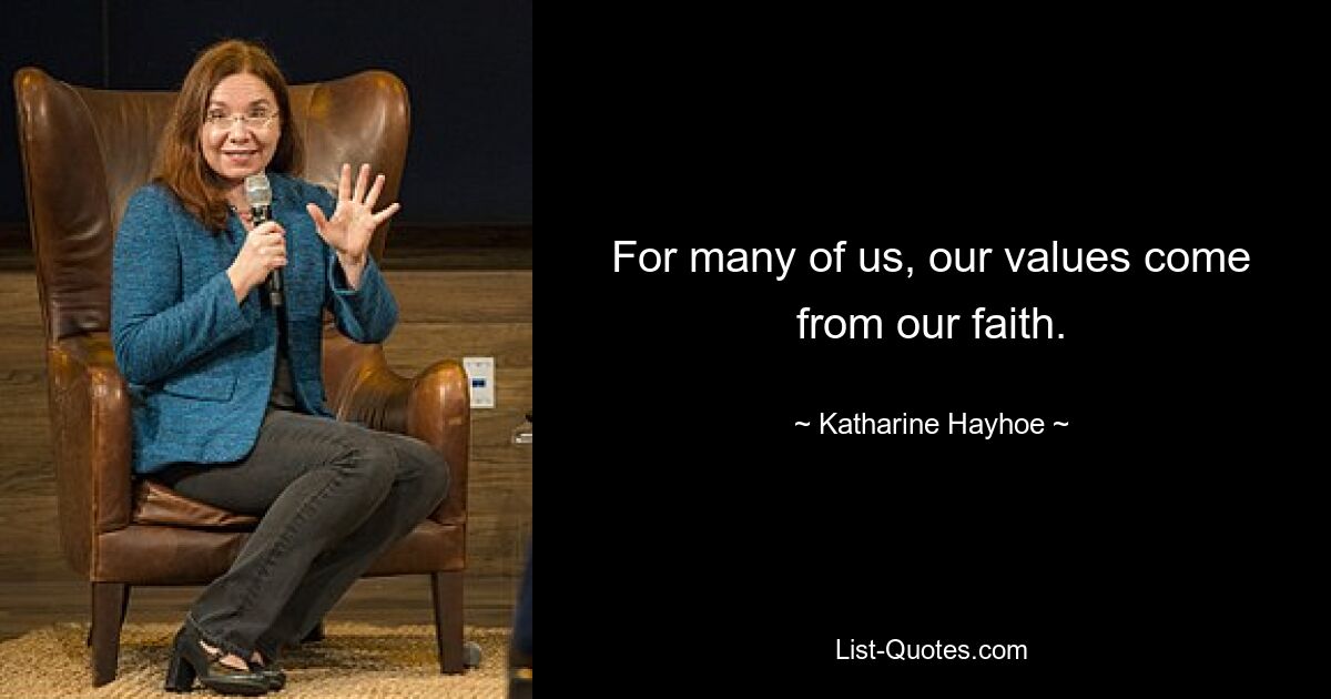 For many of us, our values come from our faith. — © Katharine Hayhoe