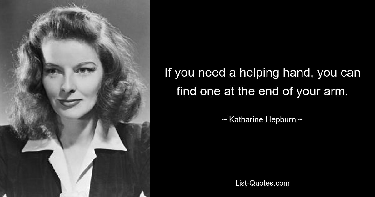 If you need a helping hand, you can find one at the end of your arm. — © Katharine Hepburn