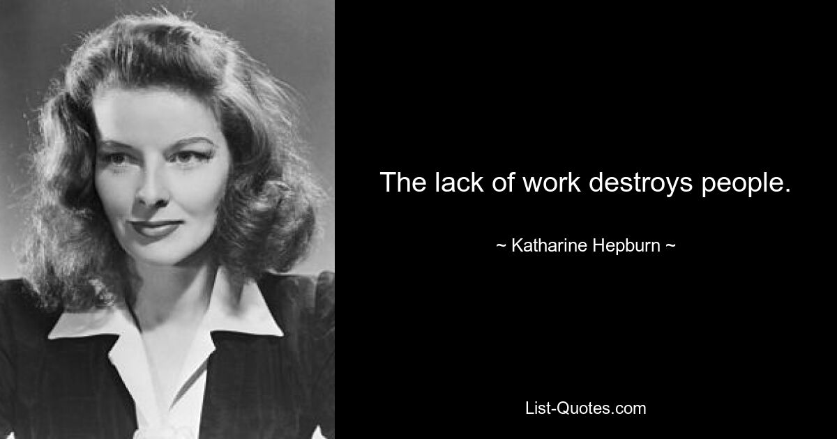 The lack of work destroys people. — © Katharine Hepburn