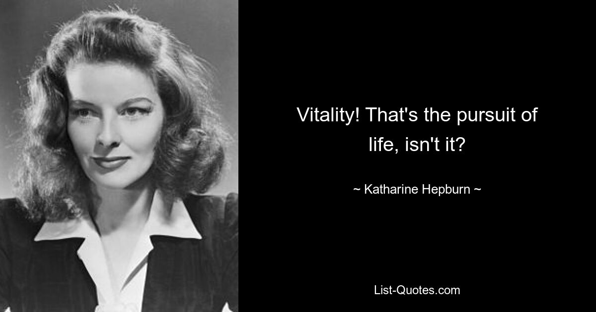 Vitality! That's the pursuit of life, isn't it? — © Katharine Hepburn