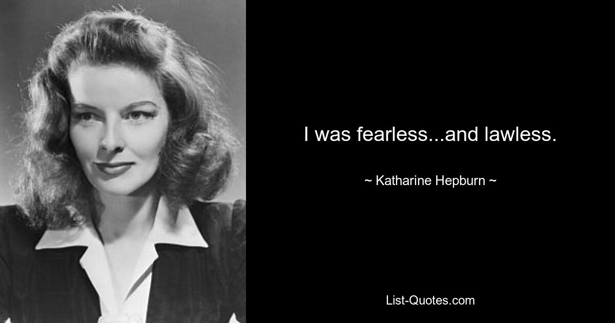 I was fearless...and lawless. — © Katharine Hepburn