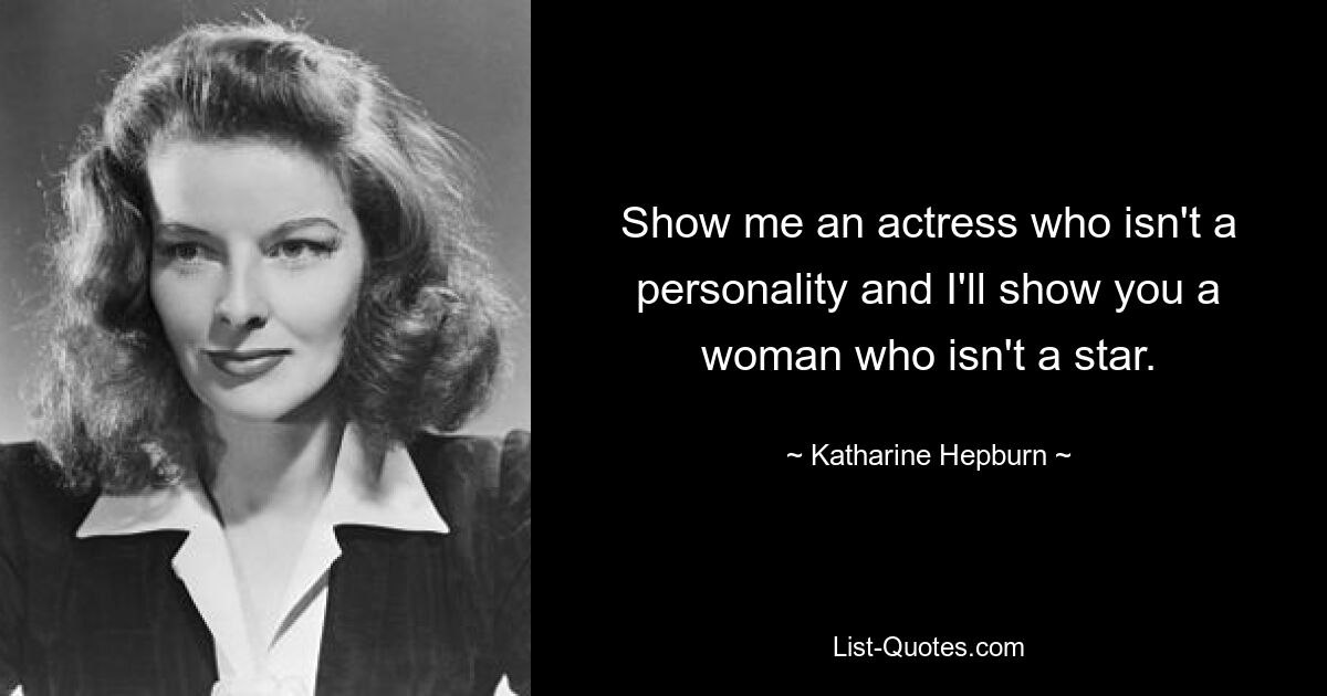 Show me an actress who isn't a personality and I'll show you a woman who isn't a star. — © Katharine Hepburn