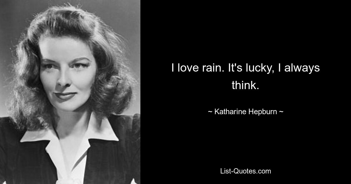 I love rain. It's lucky, I always think. — © Katharine Hepburn