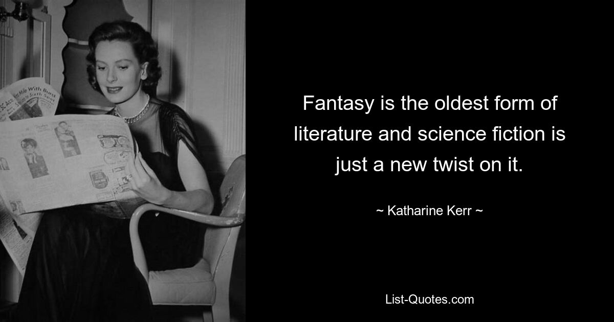 Fantasy is the oldest form of literature and science fiction is just a new twist on it. — © Katharine Kerr