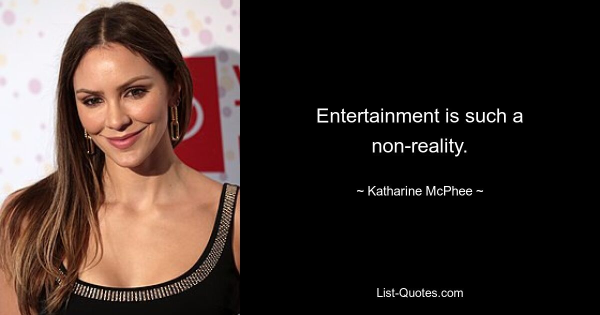 Entertainment is such a non-reality. — © Katharine McPhee