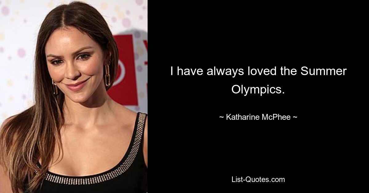 I have always loved the Summer Olympics. — © Katharine McPhee