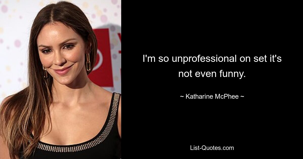 I'm so unprofessional on set it's not even funny. — © Katharine McPhee