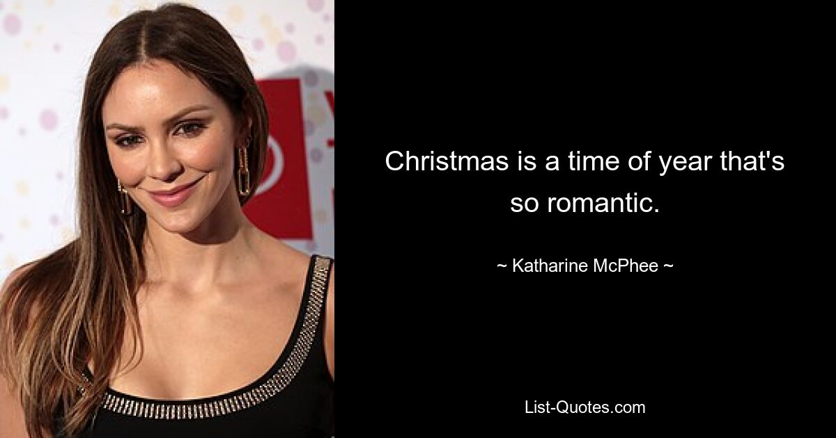 Christmas is a time of year that's so romantic. — © Katharine McPhee