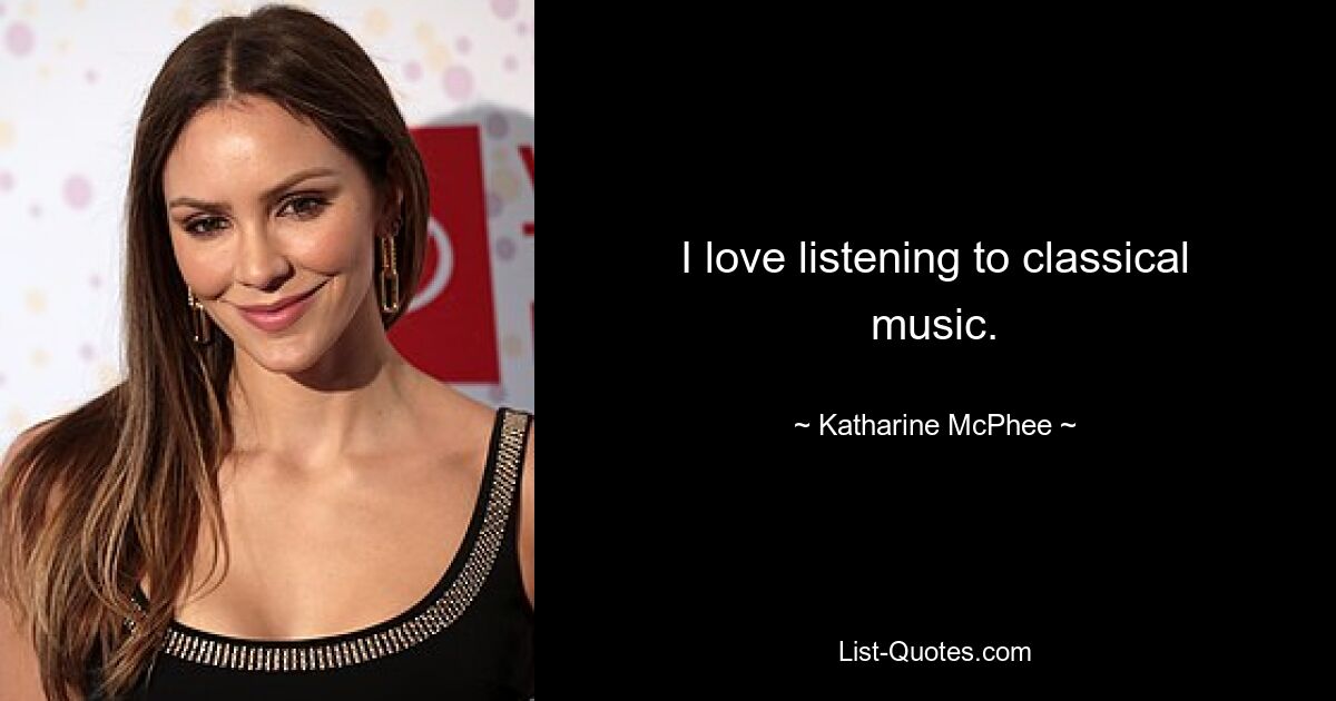 I love listening to classical music. — © Katharine McPhee