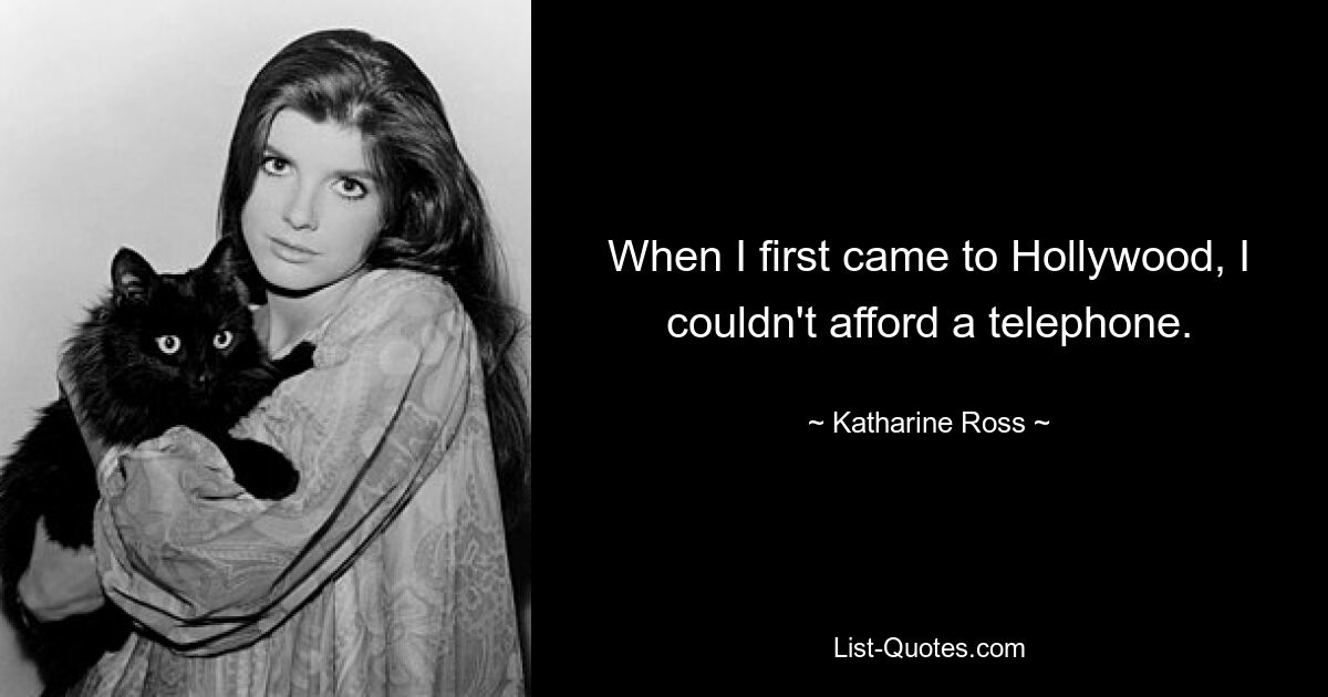 When I first came to Hollywood, I couldn't afford a telephone. — © Katharine Ross