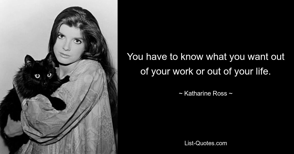 You have to know what you want out of your work or out of your life. — © Katharine Ross