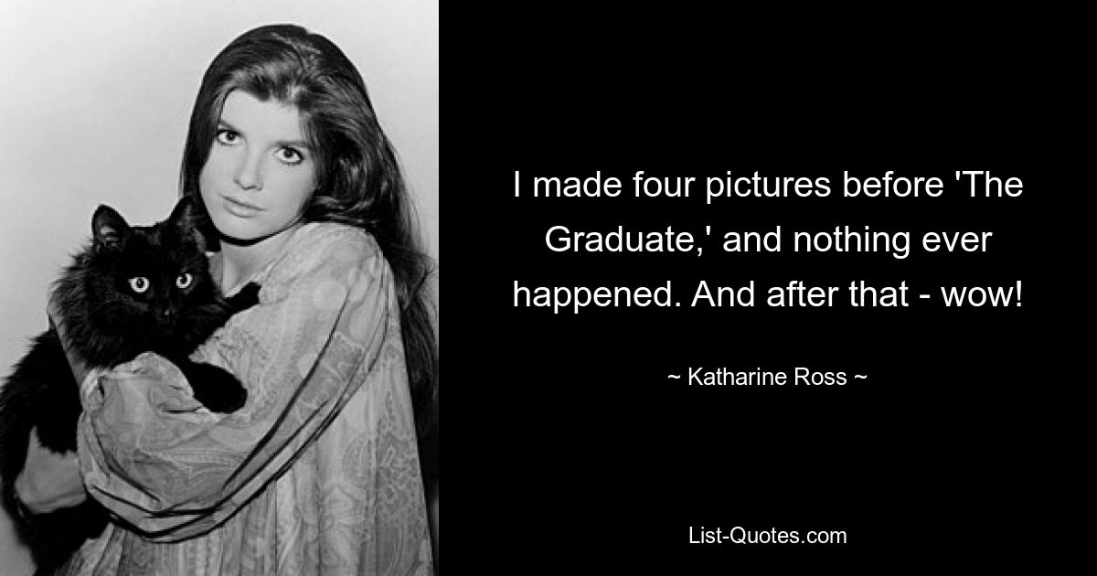 I made four pictures before 'The Graduate,' and nothing ever happened. And after that - wow! — © Katharine Ross