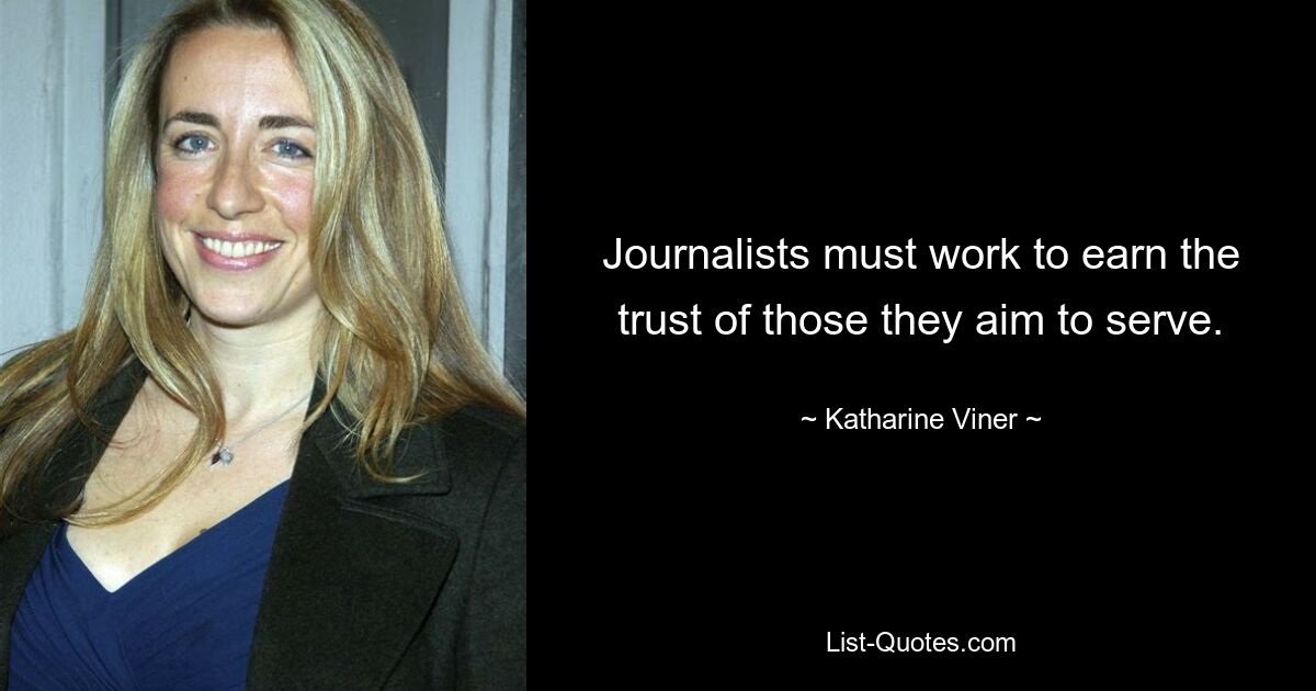 Journalists must work to earn the trust of those they aim to serve. — © Katharine Viner