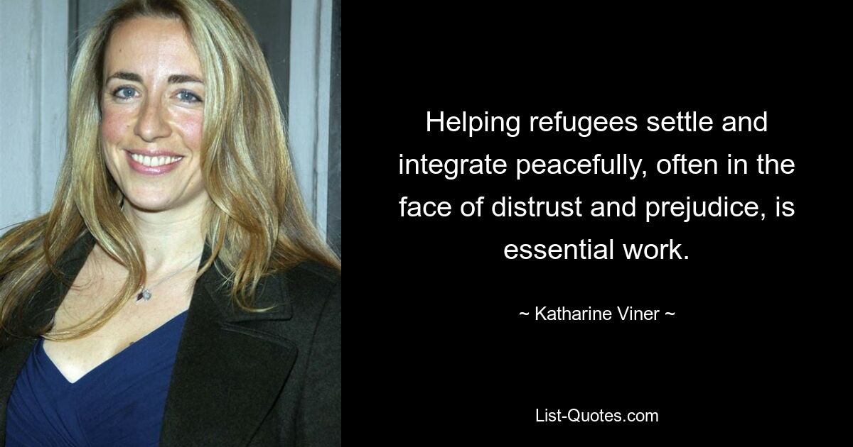 Helping refugees settle and integrate peacefully, often in the face of distrust and prejudice, is essential work. — © Katharine Viner