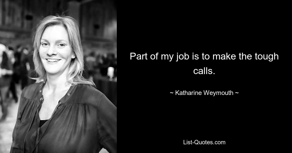 Part of my job is to make the tough calls. — © Katharine Weymouth