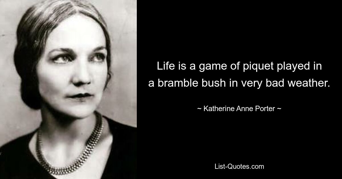 Life is a game of piquet played in a bramble bush in very bad weather. — © Katherine Anne Porter