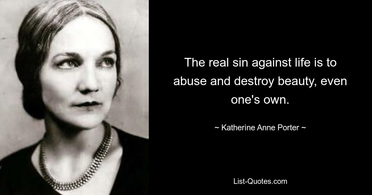 The real sin against life is to abuse and destroy beauty, even one's own. — © Katherine Anne Porter