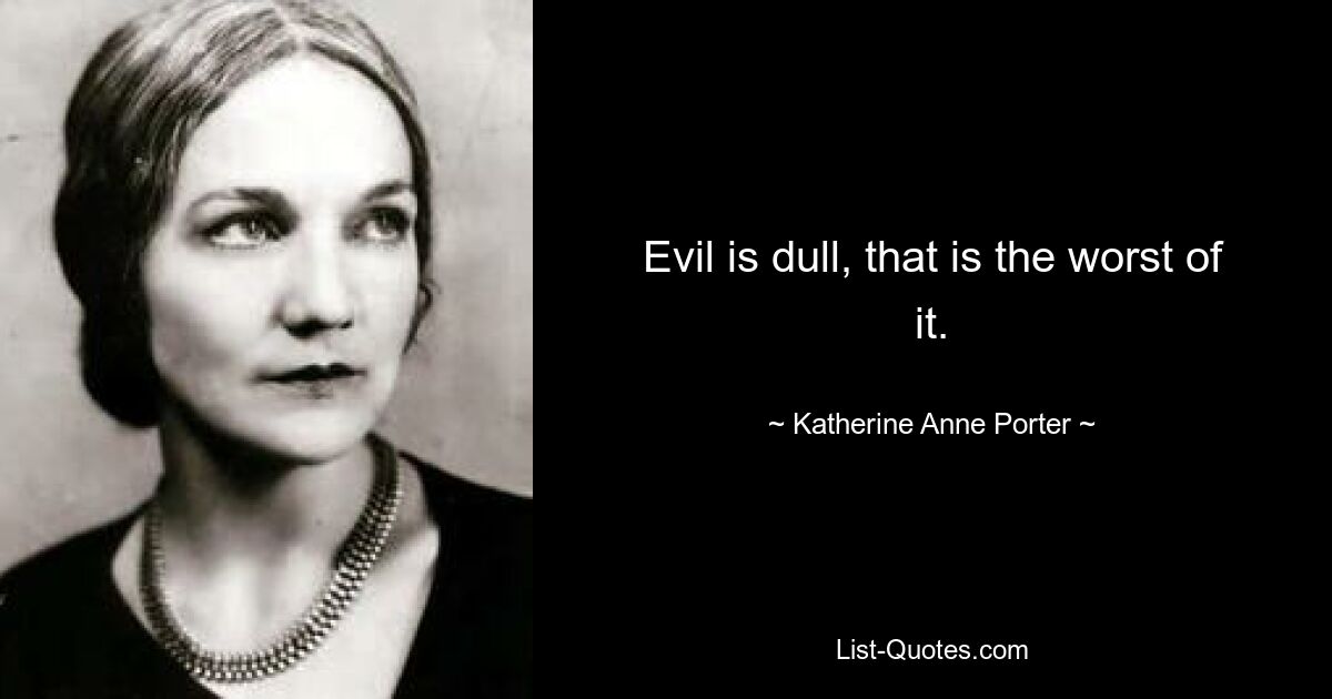 Evil is dull, that is the worst of it. — © Katherine Anne Porter